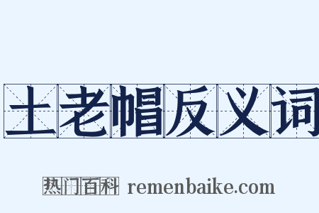 土老帽反义词是什么意思的图片